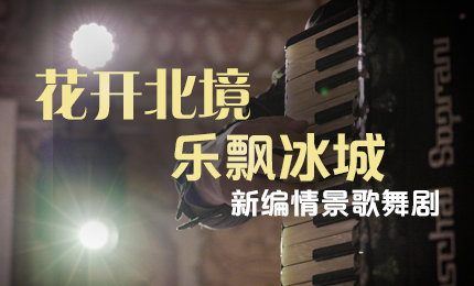 花开北境，乐飘冰城 |“五·一”小长假 哈药与您共赏情景歌舞剧